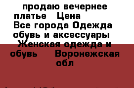 продаю вечернее платье › Цена ­ 5 000 - Все города Одежда, обувь и аксессуары » Женская одежда и обувь   . Воронежская обл.